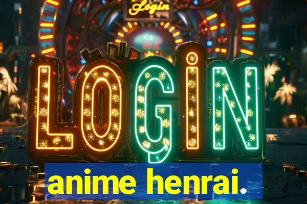 anime henrai.